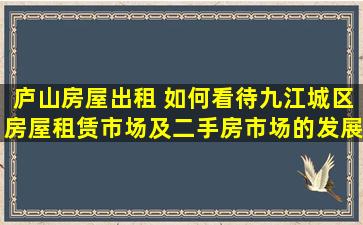 庐山房屋出租 如何看待九江城区房屋租赁市场及二手房市场的发展